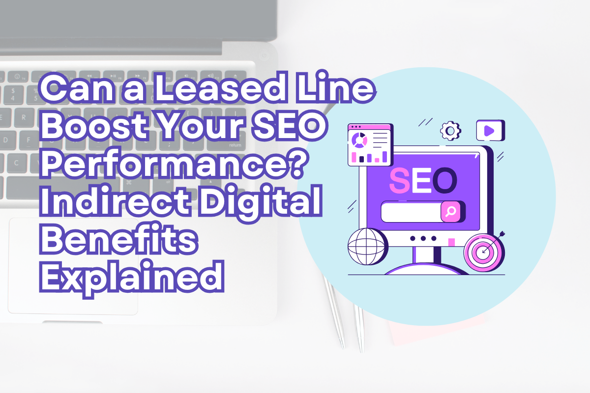 Can a Leased Line Boost Your SEO Performance? Indirect Digital Benefits Explained
