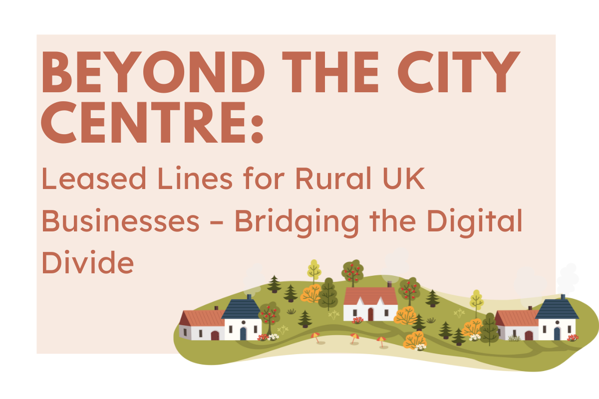 Beyond the City Centre: Bridging the Digital Divide for Rural UK Businesses with Leased Lines