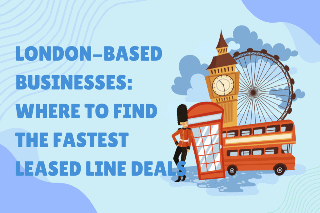 London-Based Businesses: Where to Find the Fastest Leased Line Deals