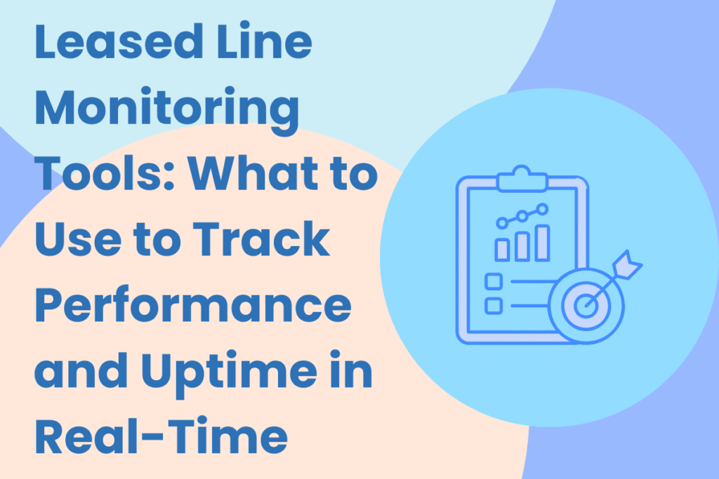 Leased Line Monitoring Tools: What to Use to Track Performance and Uptime in Real-Time